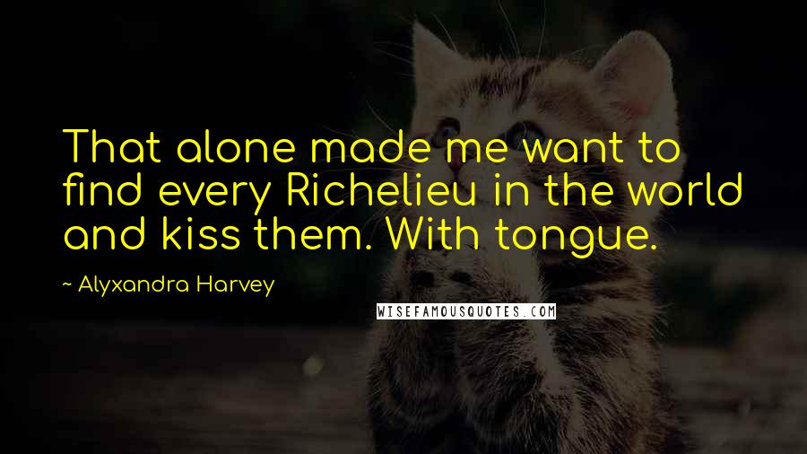 Alyxandra Harvey Quotes: That alone made me want to find every Richelieu in the world and kiss them. With tongue.