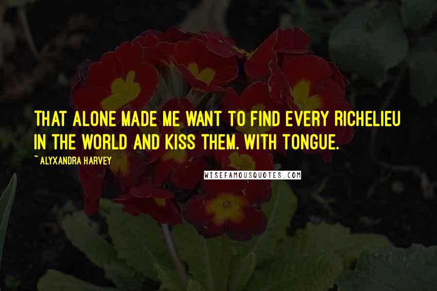 Alyxandra Harvey Quotes: That alone made me want to find every Richelieu in the world and kiss them. With tongue.