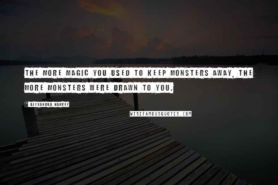 Alyxandra Harvey Quotes: The more magic you used to keep monsters away, the more monsters were drawn to you.