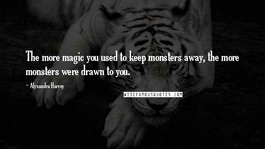 Alyxandra Harvey Quotes: The more magic you used to keep monsters away, the more monsters were drawn to you.