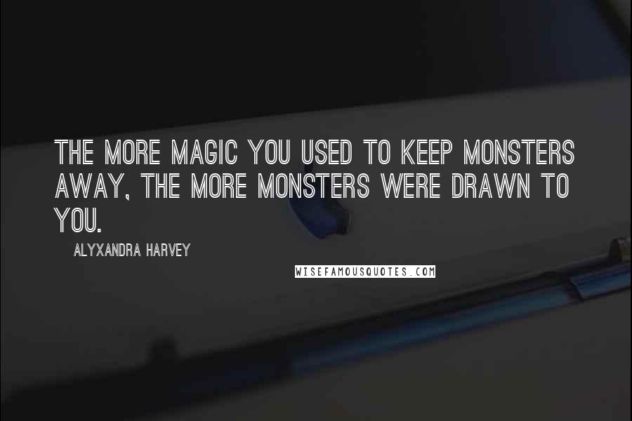 Alyxandra Harvey Quotes: The more magic you used to keep monsters away, the more monsters were drawn to you.