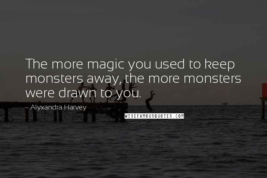 Alyxandra Harvey Quotes: The more magic you used to keep monsters away, the more monsters were drawn to you.