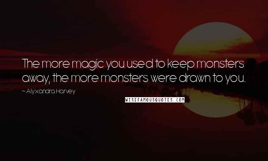 Alyxandra Harvey Quotes: The more magic you used to keep monsters away, the more monsters were drawn to you.