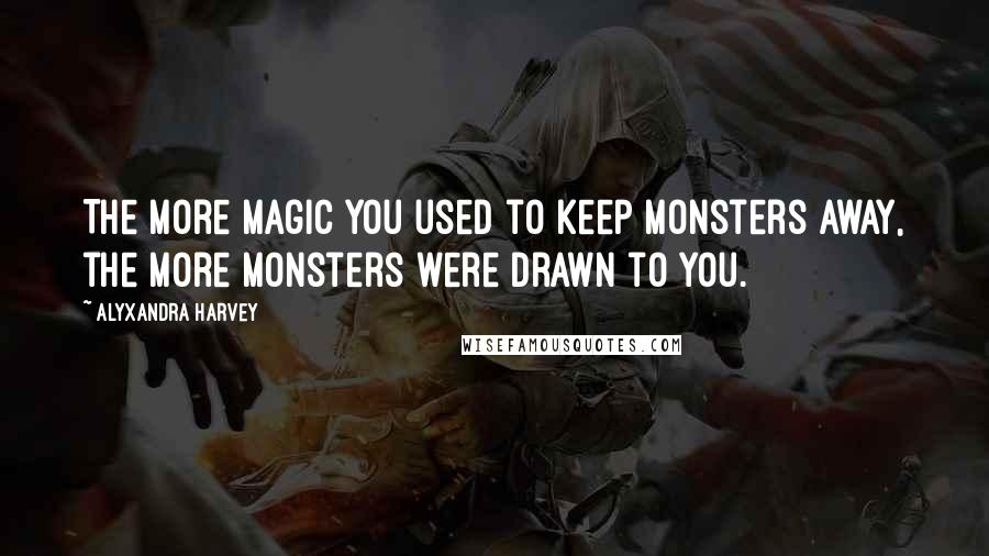 Alyxandra Harvey Quotes: The more magic you used to keep monsters away, the more monsters were drawn to you.