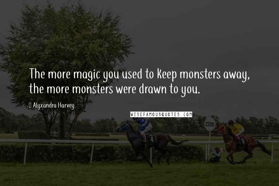 Alyxandra Harvey Quotes: The more magic you used to keep monsters away, the more monsters were drawn to you.