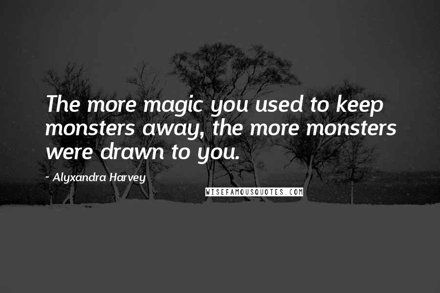 Alyxandra Harvey Quotes: The more magic you used to keep monsters away, the more monsters were drawn to you.