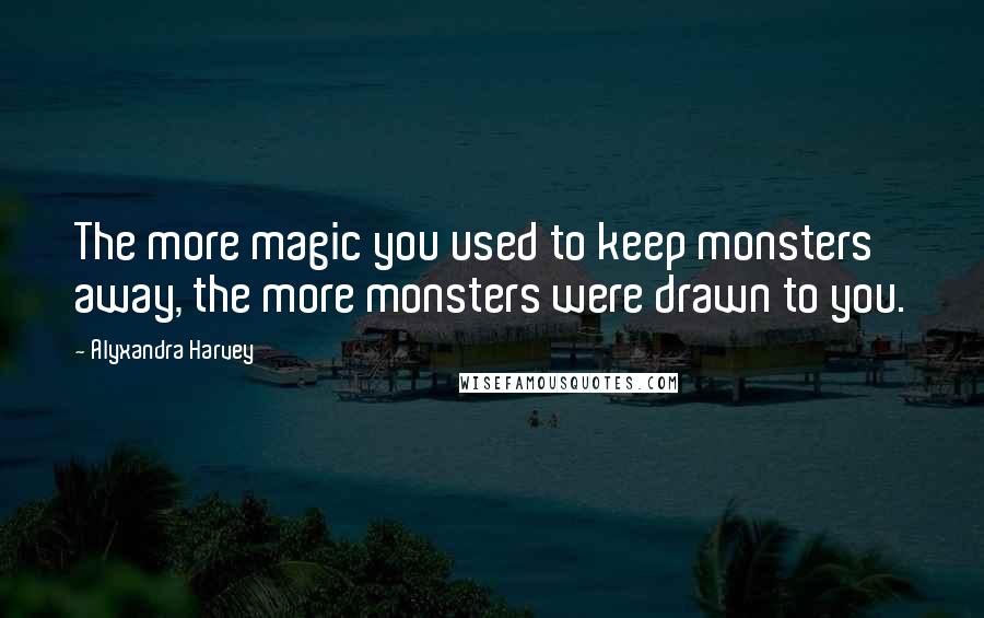 Alyxandra Harvey Quotes: The more magic you used to keep monsters away, the more monsters were drawn to you.