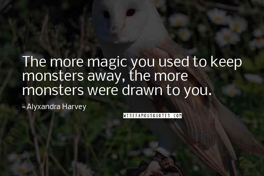 Alyxandra Harvey Quotes: The more magic you used to keep monsters away, the more monsters were drawn to you.
