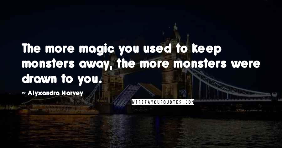 Alyxandra Harvey Quotes: The more magic you used to keep monsters away, the more monsters were drawn to you.