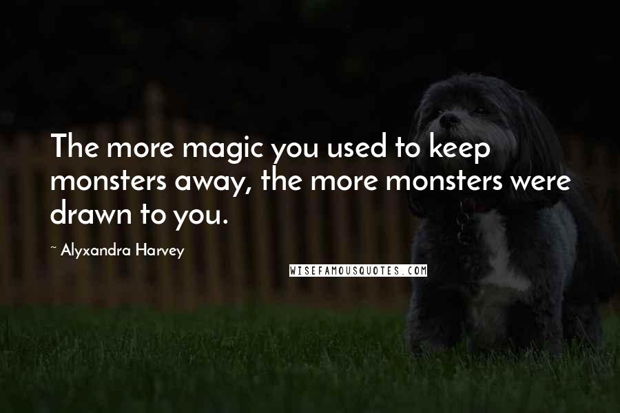 Alyxandra Harvey Quotes: The more magic you used to keep monsters away, the more monsters were drawn to you.