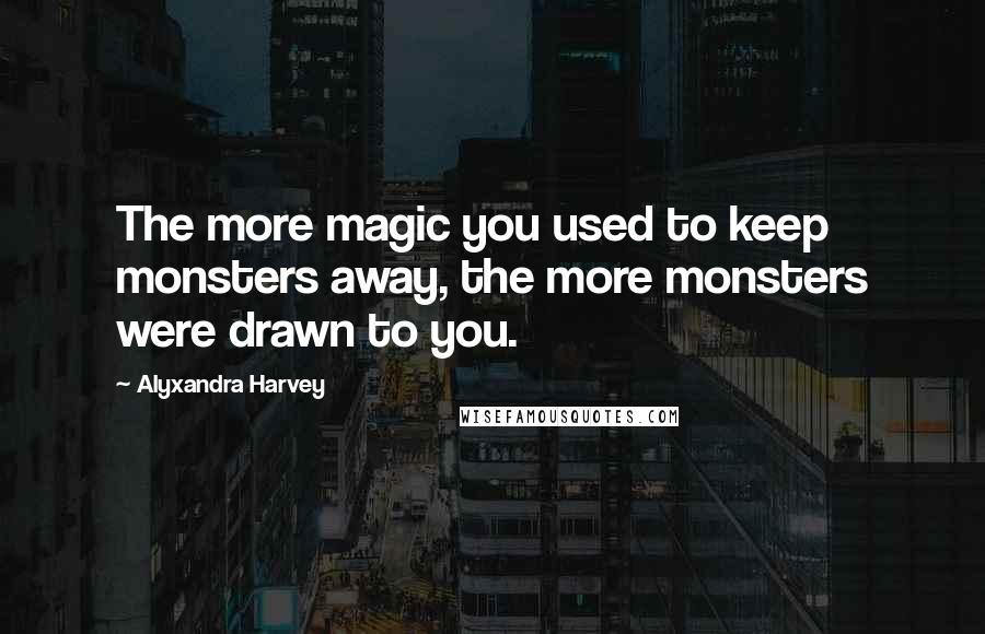 Alyxandra Harvey Quotes: The more magic you used to keep monsters away, the more monsters were drawn to you.