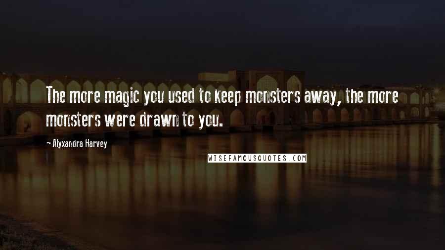 Alyxandra Harvey Quotes: The more magic you used to keep monsters away, the more monsters were drawn to you.