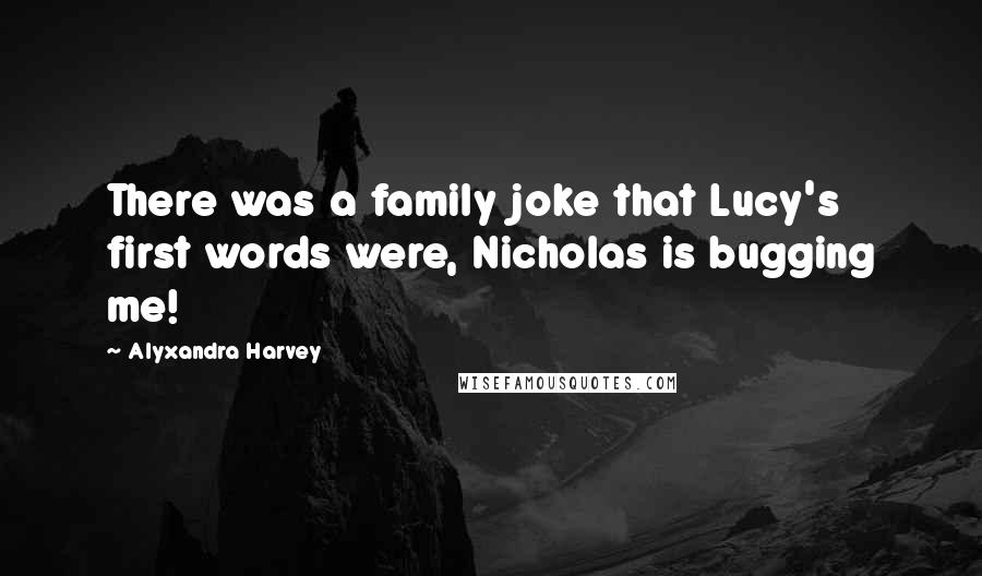 Alyxandra Harvey Quotes: There was a family joke that Lucy's first words were, Nicholas is bugging me!