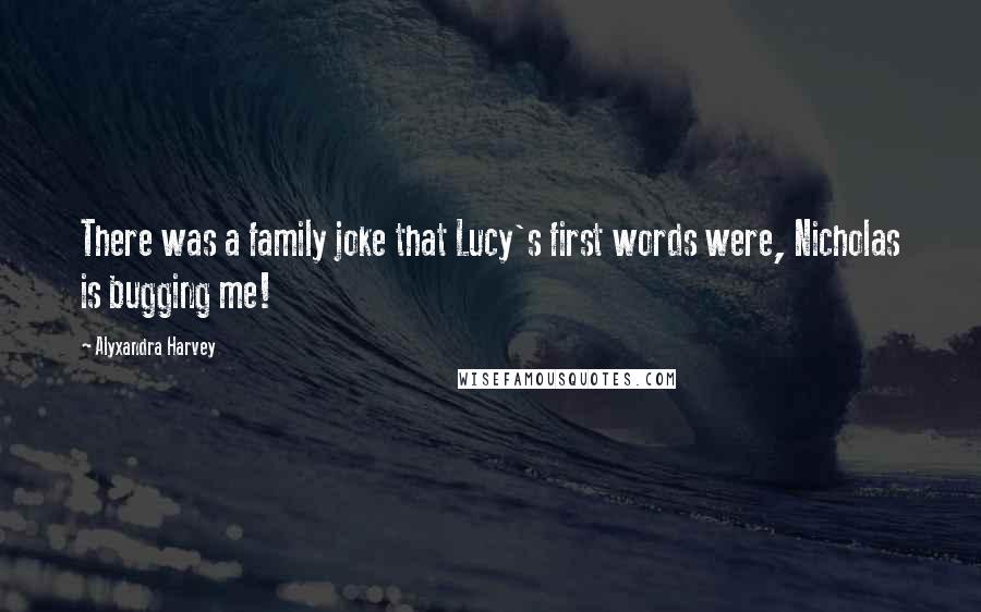 Alyxandra Harvey Quotes: There was a family joke that Lucy's first words were, Nicholas is bugging me!