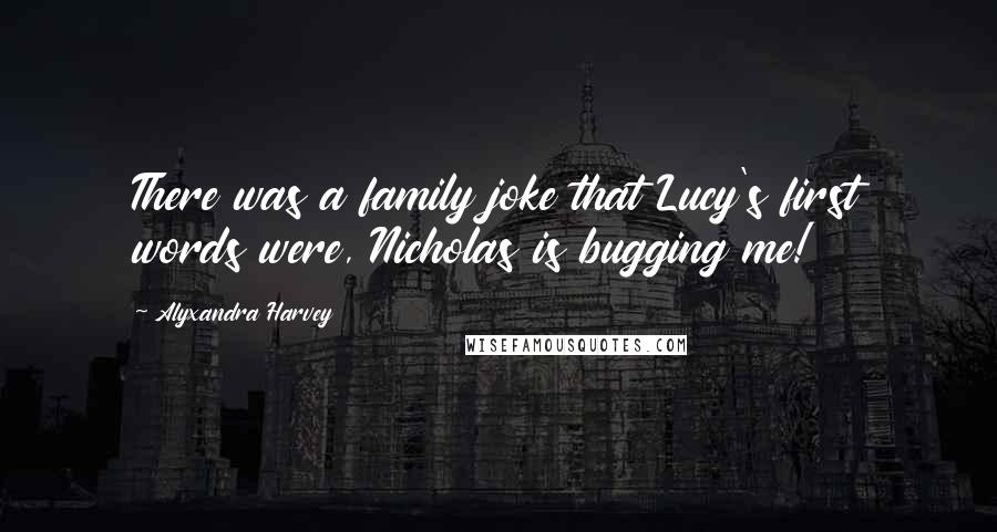 Alyxandra Harvey Quotes: There was a family joke that Lucy's first words were, Nicholas is bugging me!