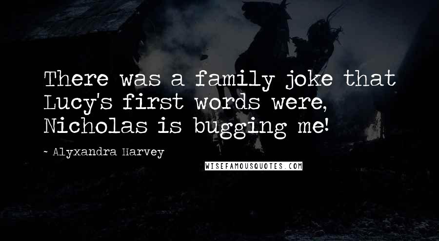 Alyxandra Harvey Quotes: There was a family joke that Lucy's first words were, Nicholas is bugging me!