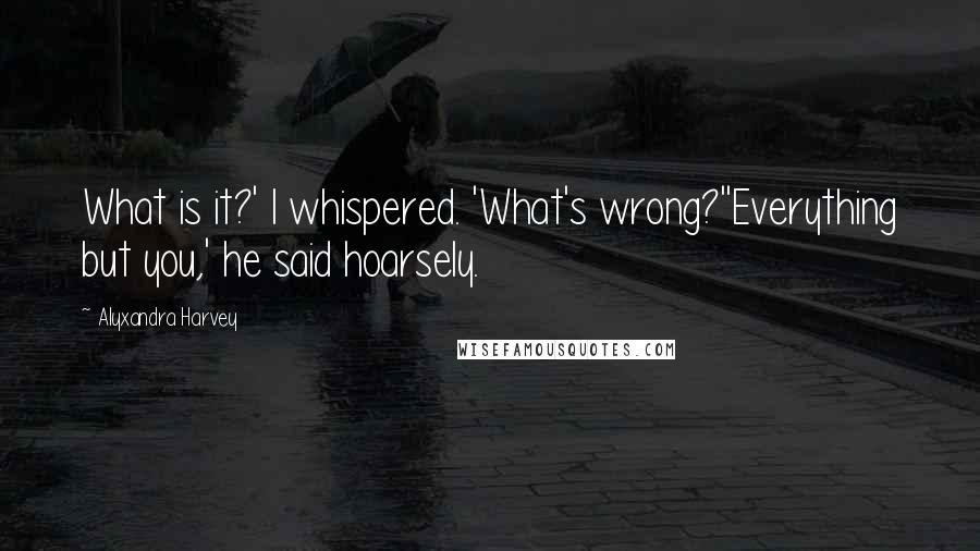 Alyxandra Harvey Quotes: What is it?' I whispered. 'What's wrong?''Everything but you,' he said hoarsely.