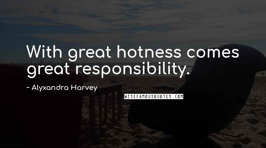 Alyxandra Harvey Quotes: With great hotness comes great responsibility.