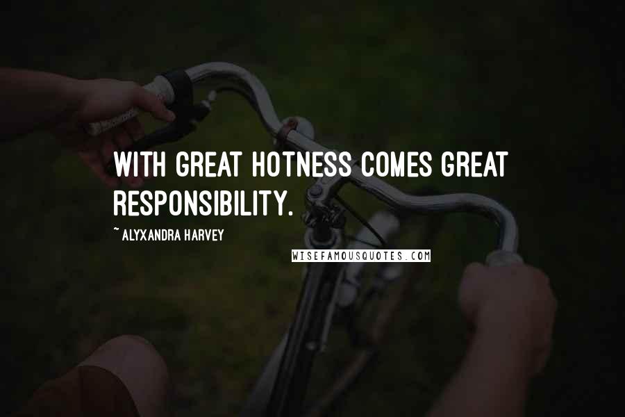 Alyxandra Harvey Quotes: With great hotness comes great responsibility.