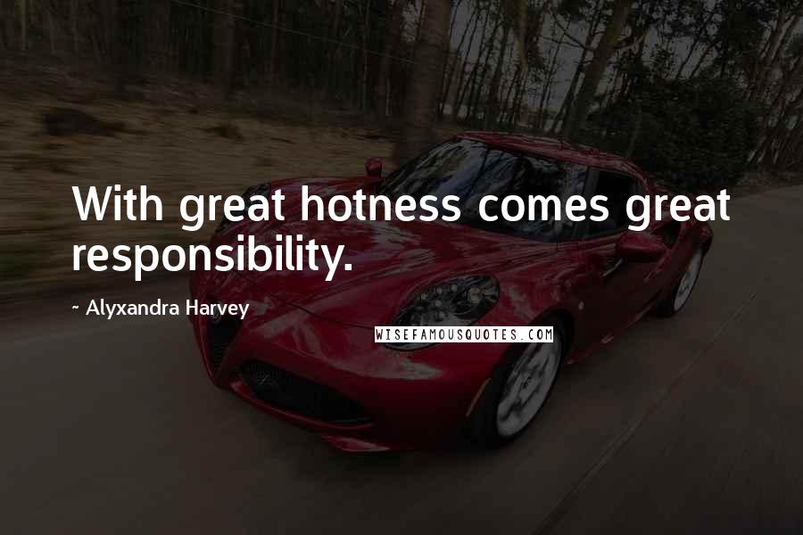 Alyxandra Harvey Quotes: With great hotness comes great responsibility.
