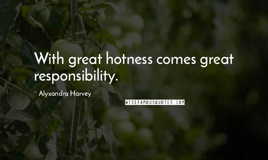 Alyxandra Harvey Quotes: With great hotness comes great responsibility.