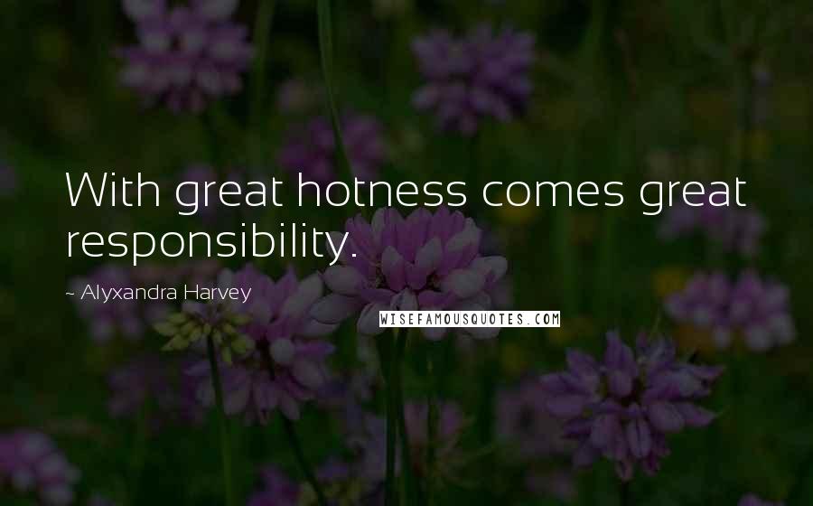 Alyxandra Harvey Quotes: With great hotness comes great responsibility.