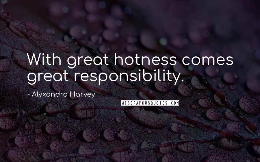 Alyxandra Harvey Quotes: With great hotness comes great responsibility.