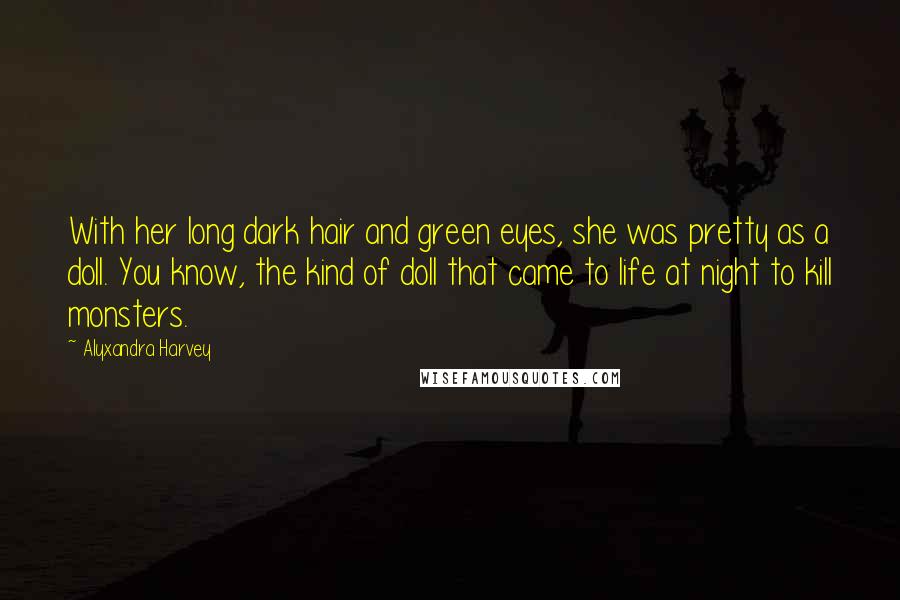 Alyxandra Harvey Quotes: With her long dark hair and green eyes, she was pretty as a doll. You know, the kind of doll that came to life at night to kill monsters.