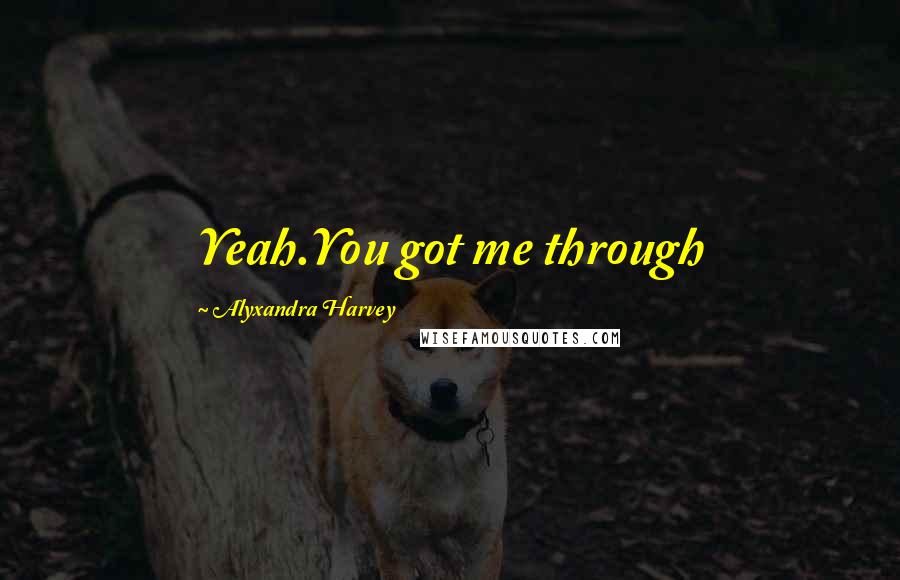 Alyxandra Harvey Quotes: Yeah.You got me through