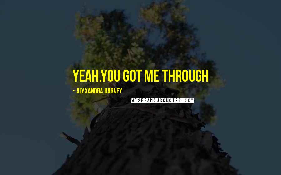 Alyxandra Harvey Quotes: Yeah.You got me through