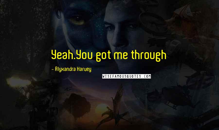 Alyxandra Harvey Quotes: Yeah.You got me through