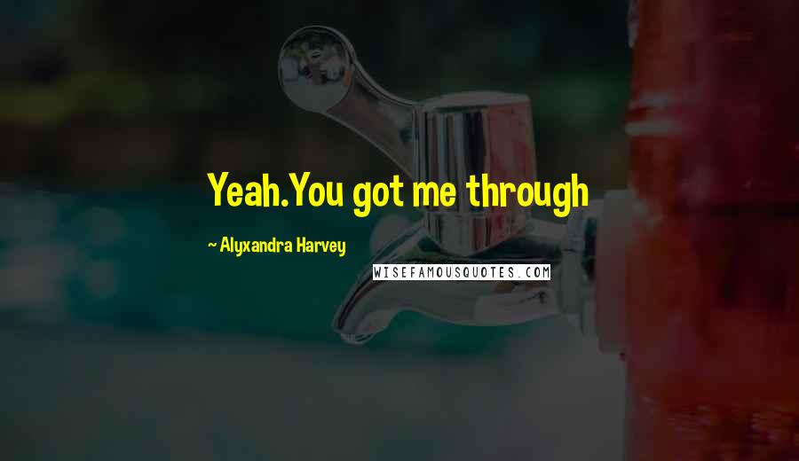 Alyxandra Harvey Quotes: Yeah.You got me through