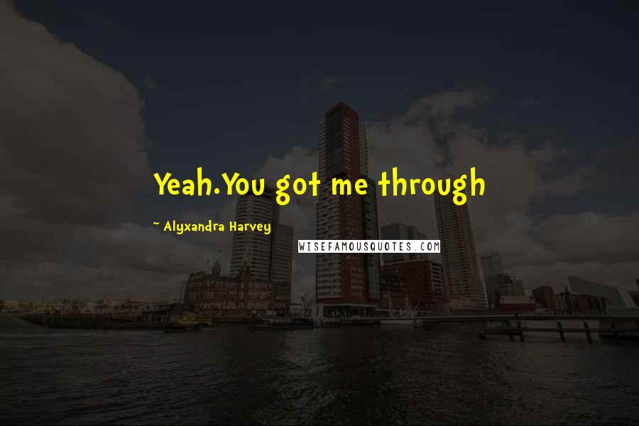 Alyxandra Harvey Quotes: Yeah.You got me through