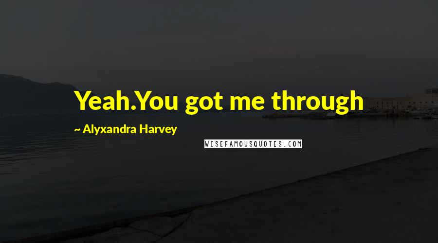 Alyxandra Harvey Quotes: Yeah.You got me through