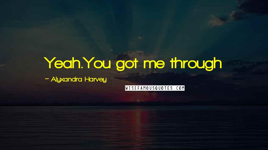 Alyxandra Harvey Quotes: Yeah.You got me through