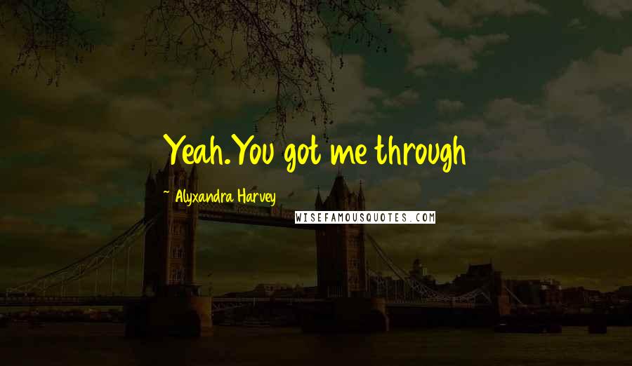 Alyxandra Harvey Quotes: Yeah.You got me through