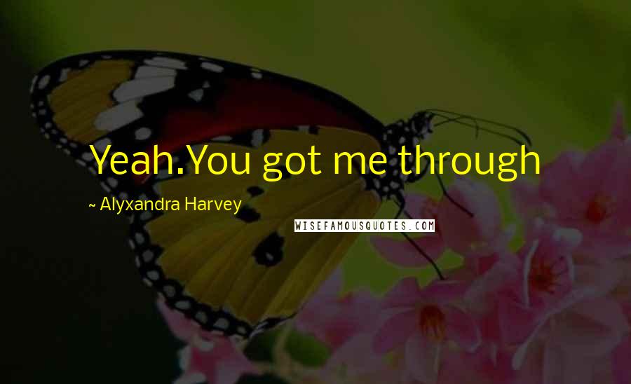 Alyxandra Harvey Quotes: Yeah.You got me through