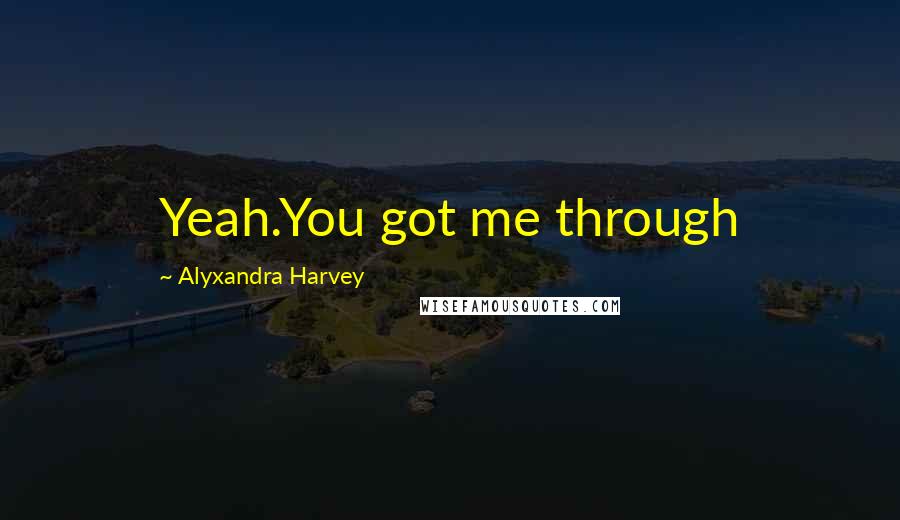 Alyxandra Harvey Quotes: Yeah.You got me through