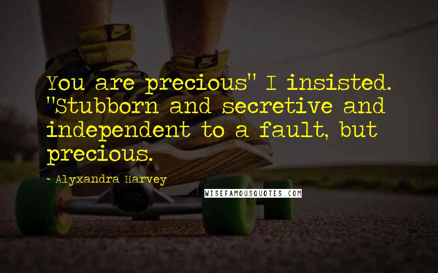 Alyxandra Harvey Quotes: You are precious" I insisted. "Stubborn and secretive and independent to a fault, but precious.