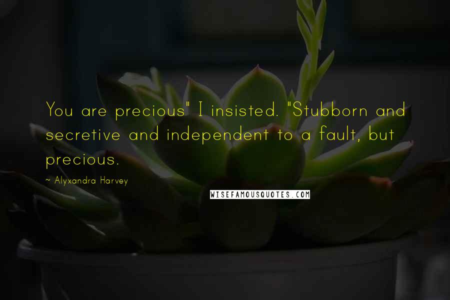 Alyxandra Harvey Quotes: You are precious" I insisted. "Stubborn and secretive and independent to a fault, but precious.
