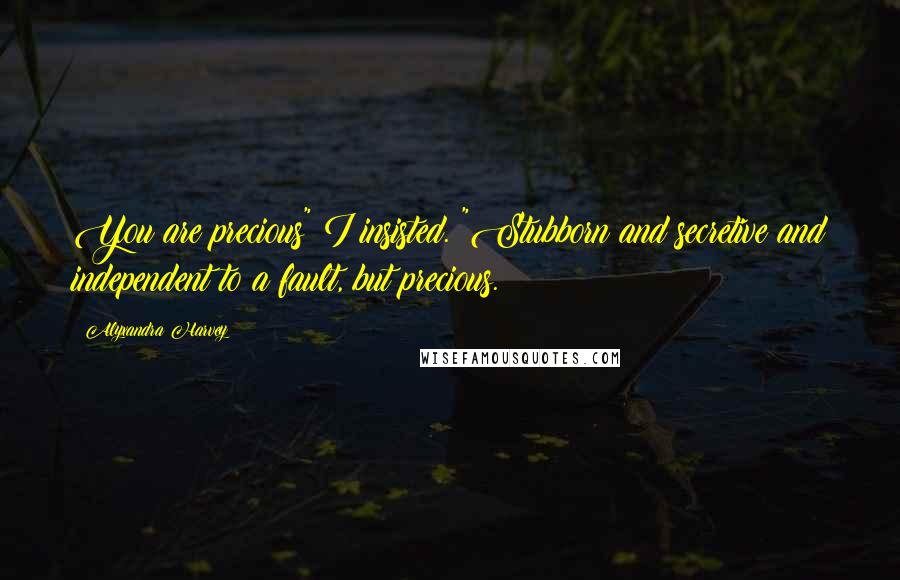 Alyxandra Harvey Quotes: You are precious" I insisted. "Stubborn and secretive and independent to a fault, but precious.