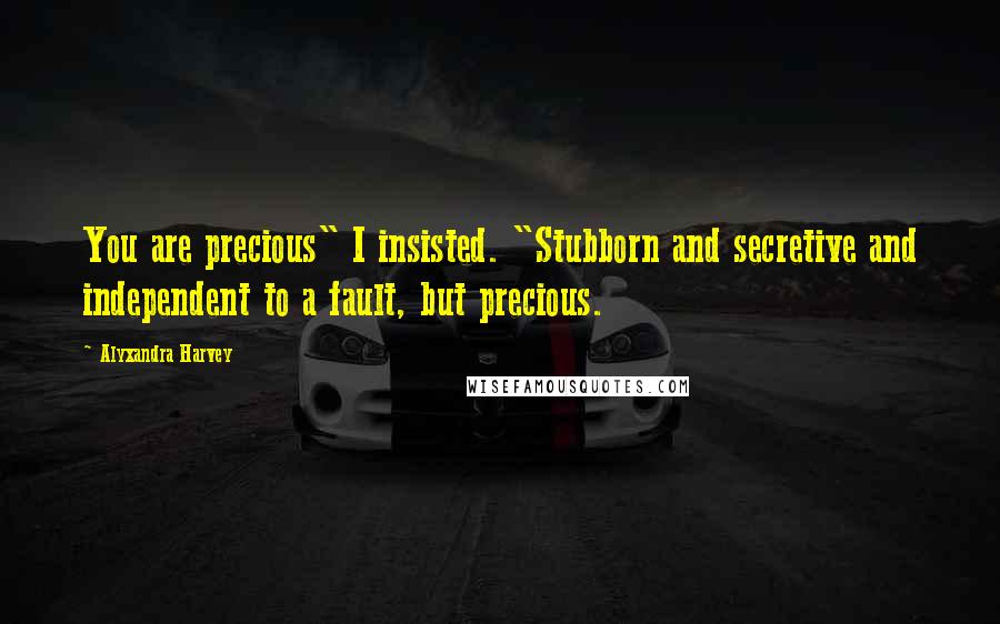 Alyxandra Harvey Quotes: You are precious" I insisted. "Stubborn and secretive and independent to a fault, but precious.