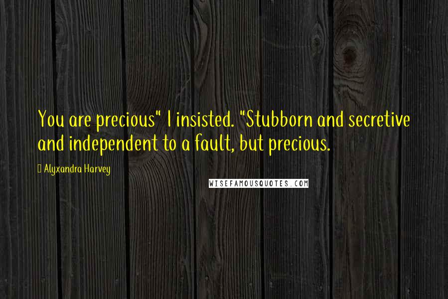 Alyxandra Harvey Quotes: You are precious" I insisted. "Stubborn and secretive and independent to a fault, but precious.