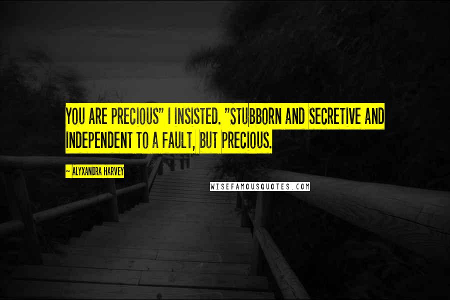 Alyxandra Harvey Quotes: You are precious" I insisted. "Stubborn and secretive and independent to a fault, but precious.