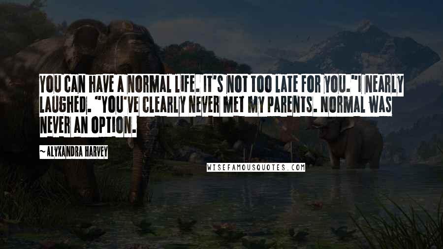 Alyxandra Harvey Quotes: You can have a normal life. It's not too late for you."I nearly laughed. "You've clearly never met my parents. Normal was never an option.