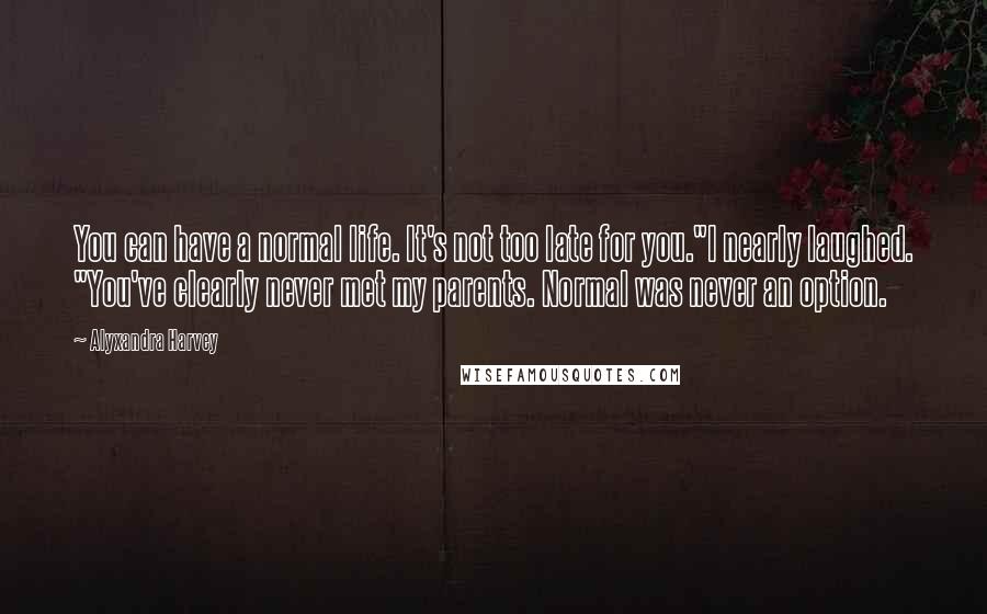 Alyxandra Harvey Quotes: You can have a normal life. It's not too late for you."I nearly laughed. "You've clearly never met my parents. Normal was never an option.