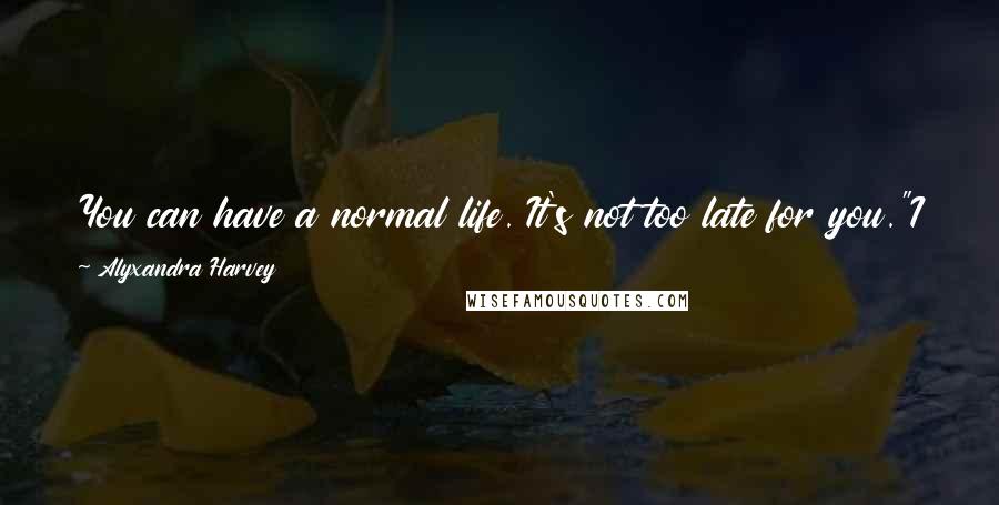 Alyxandra Harvey Quotes: You can have a normal life. It's not too late for you."I nearly laughed. "You've clearly never met my parents. Normal was never an option.