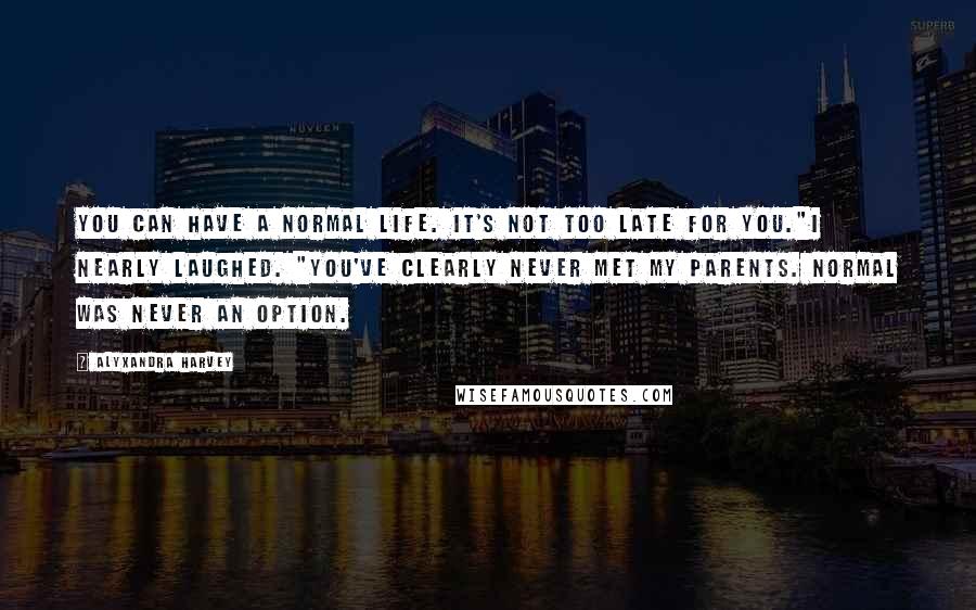 Alyxandra Harvey Quotes: You can have a normal life. It's not too late for you."I nearly laughed. "You've clearly never met my parents. Normal was never an option.