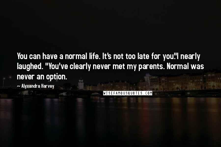 Alyxandra Harvey Quotes: You can have a normal life. It's not too late for you."I nearly laughed. "You've clearly never met my parents. Normal was never an option.