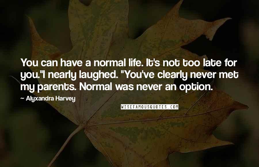 Alyxandra Harvey Quotes: You can have a normal life. It's not too late for you."I nearly laughed. "You've clearly never met my parents. Normal was never an option.